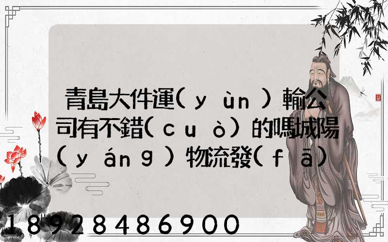 青島大件運(yùn)輸公司有不錯(cuò)的嗎城陽(yáng)物流發(fā)貨。在青島城陽(yáng)需要大件運(yùn)輸...